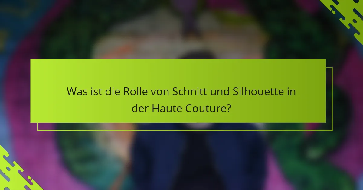 Was ist die Rolle von Schnitt und Silhouette in der Haute Couture?