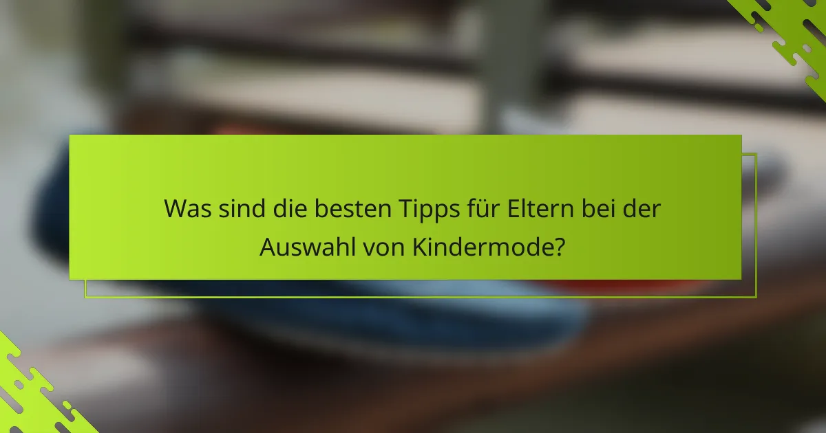 Was sind die besten Tipps für Eltern bei der Auswahl von Kindermode?