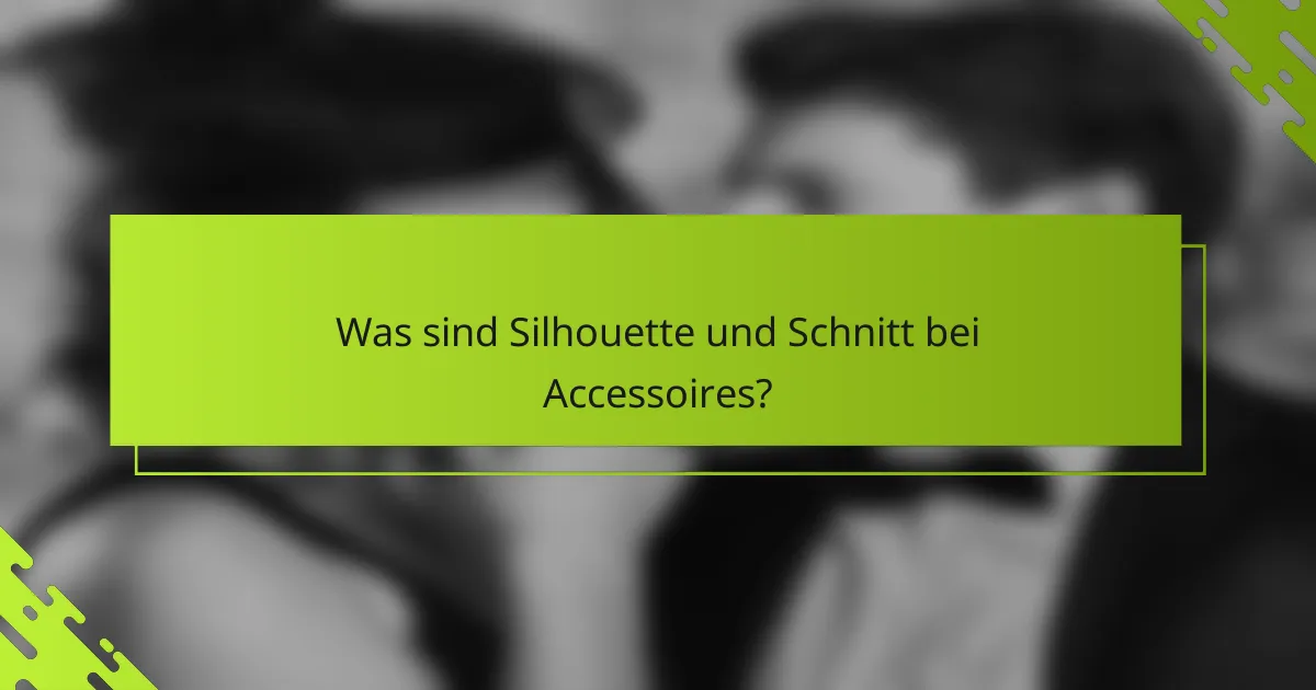 Was sind Silhouette und Schnitt bei Accessoires?