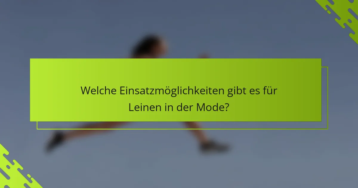 Welche Einsatzmöglichkeiten gibt es für Leinen in der Mode?