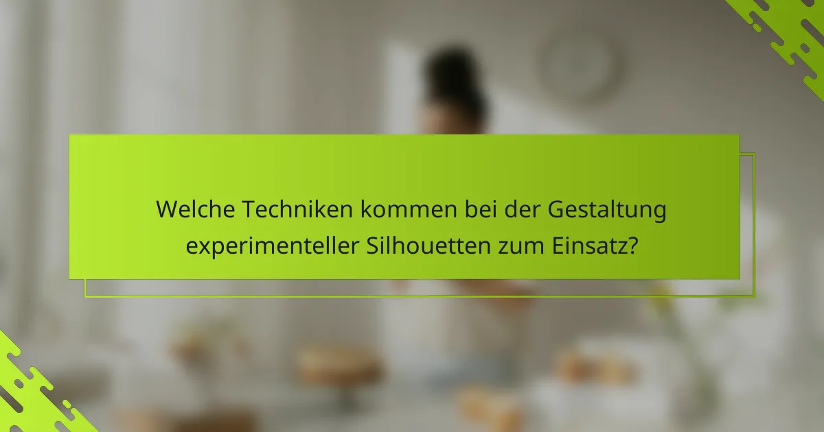 Welche Techniken kommen bei der Gestaltung experimenteller Silhouetten zum Einsatz?