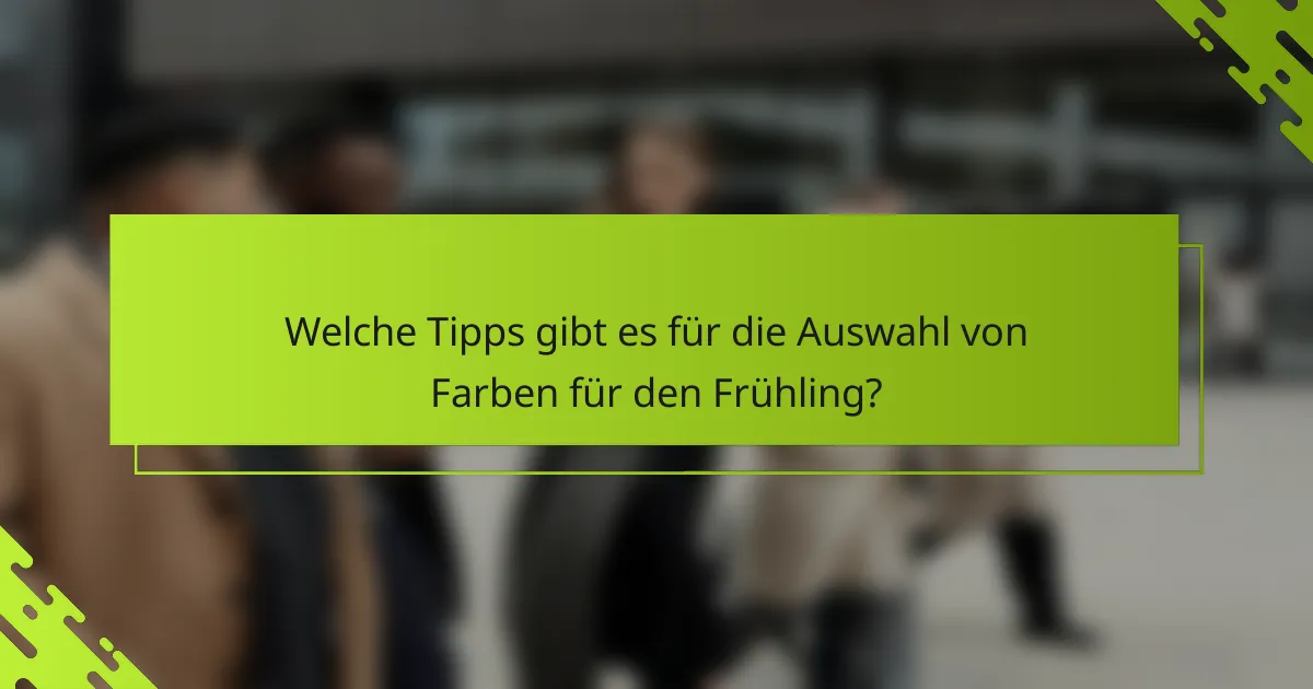 Welche Tipps gibt es für die Auswahl von Farben für den Frühling?