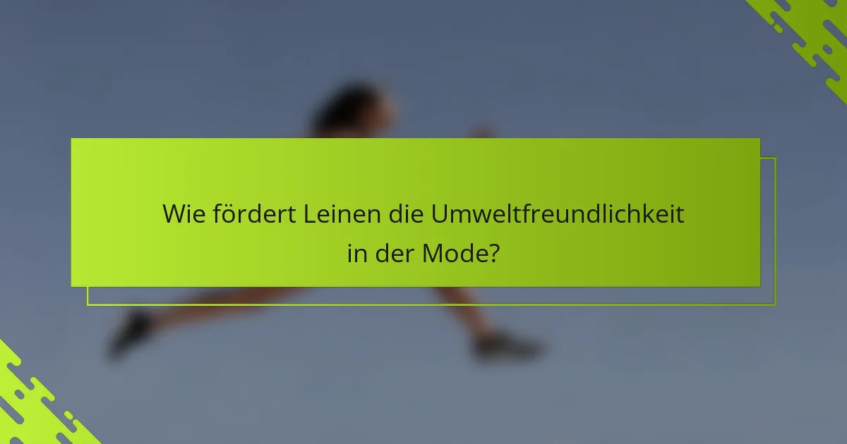 Wie fördert Leinen die Umweltfreundlichkeit in der Mode?