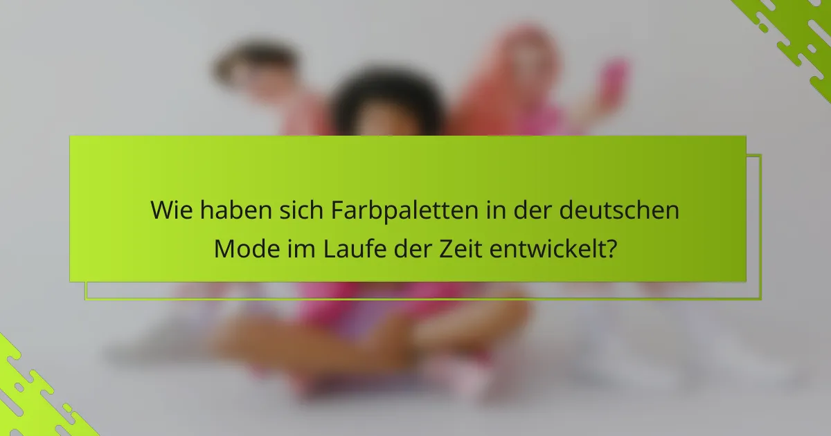 Wie haben sich Farbpaletten in der deutschen Mode im Laufe der Zeit entwickelt?