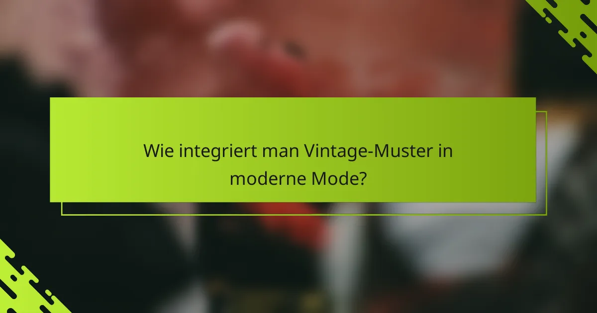 Wie integriert man Vintage-Muster in moderne Mode?