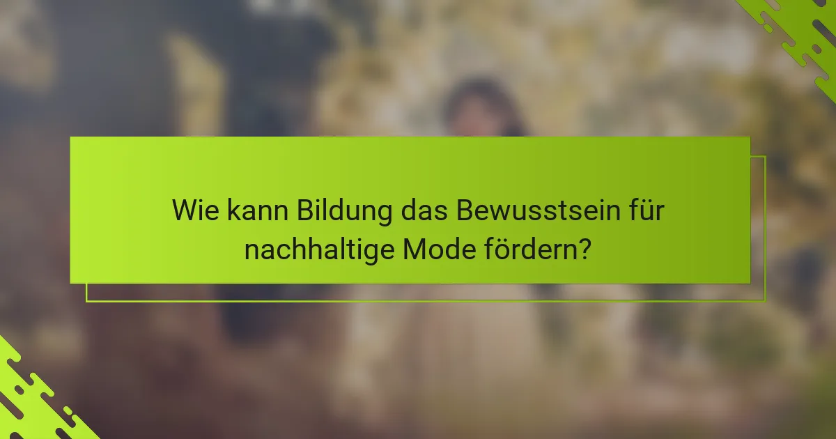 Wie kann Bildung das Bewusstsein für nachhaltige Mode fördern?