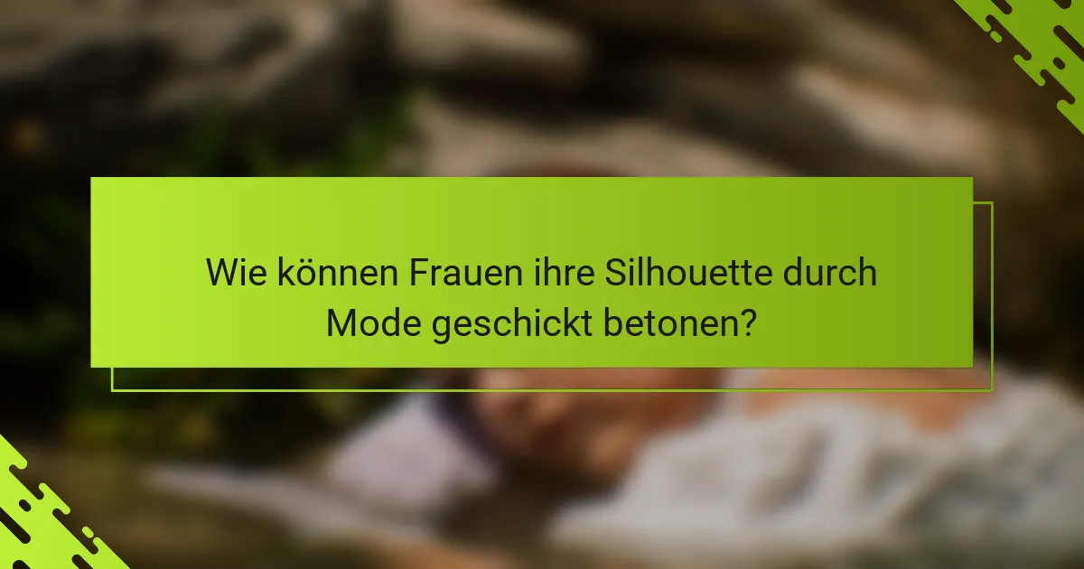 Wie können Frauen ihre Silhouette durch Mode geschickt betonen?
