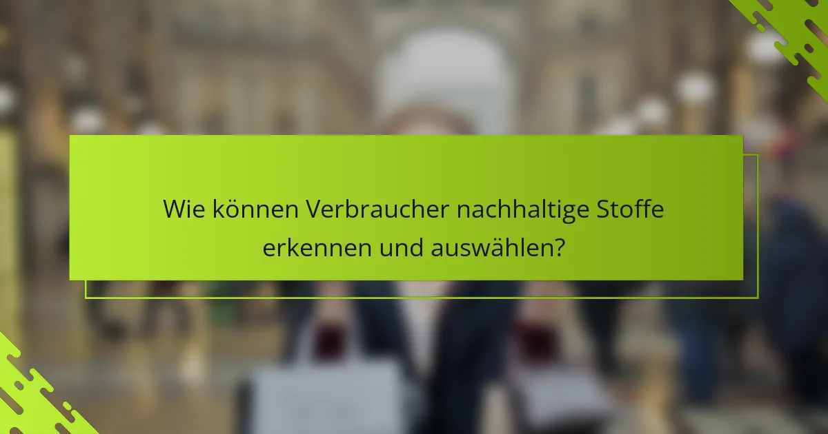 Wie können Verbraucher nachhaltige Stoffe erkennen und auswählen?