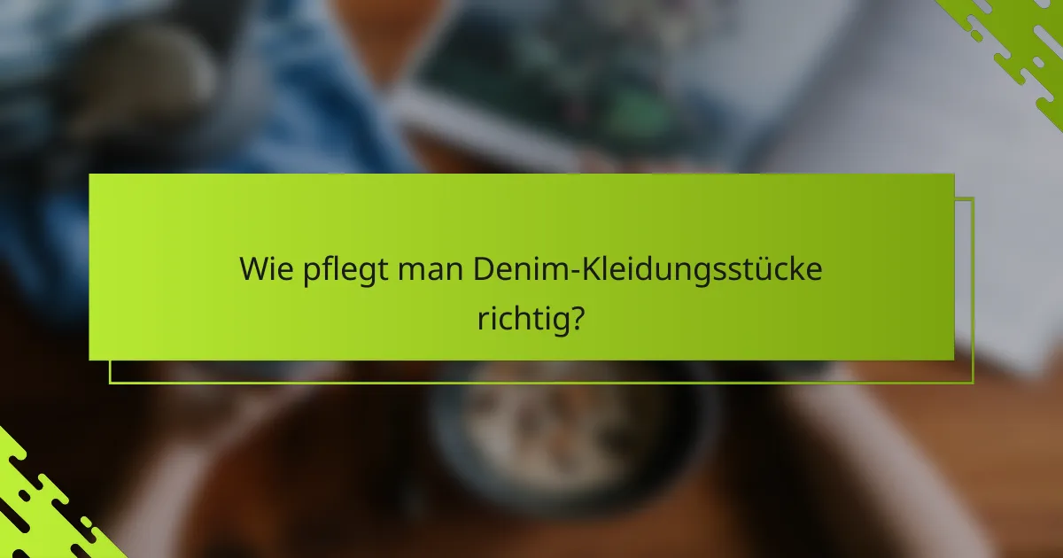 Wie pflegt man Denim-Kleidungsstücke richtig?