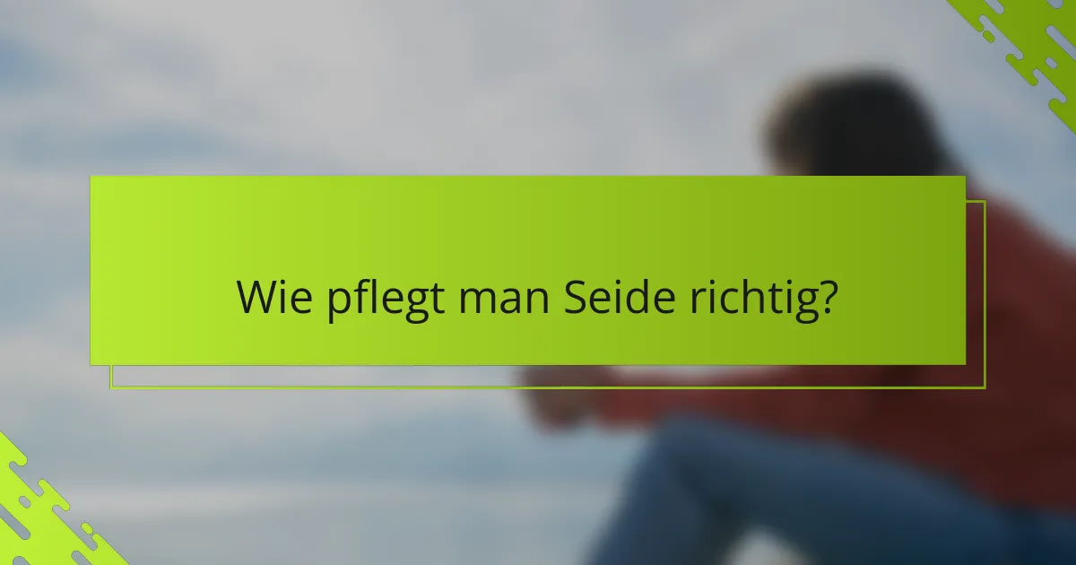 Wie pflegt man Seide richtig?