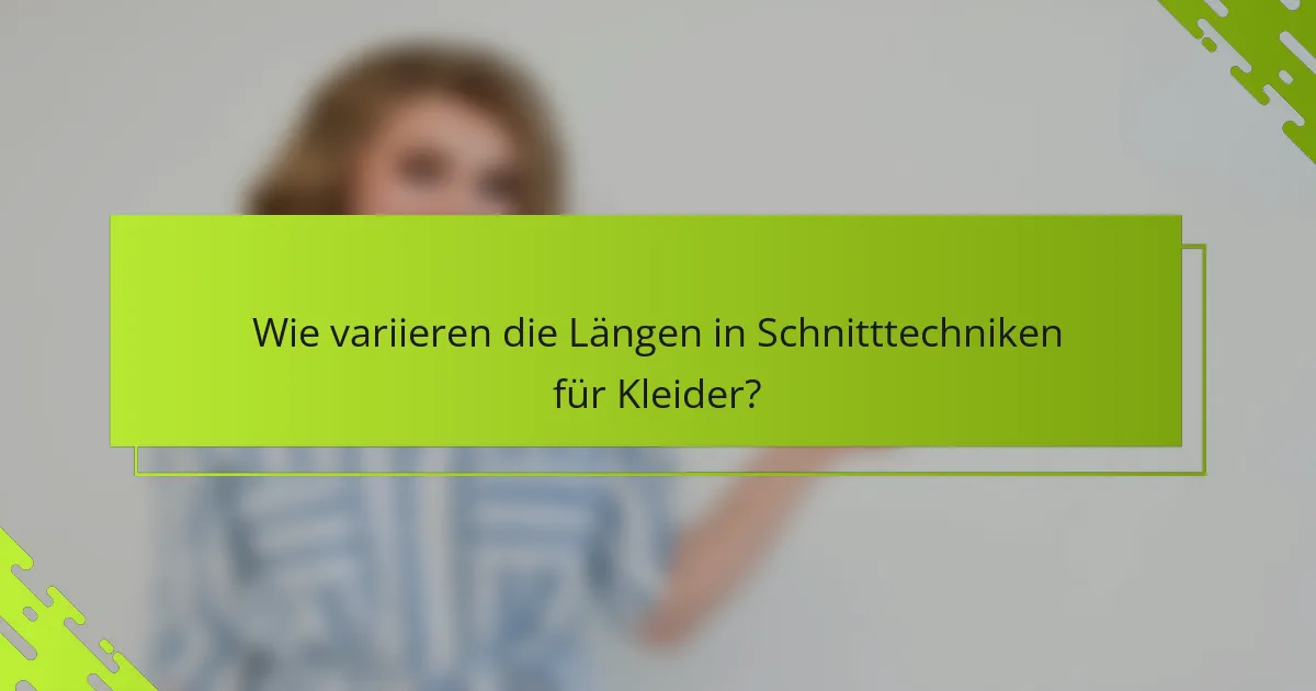 Wie variieren die Längen in Schnitttechniken für Kleider?