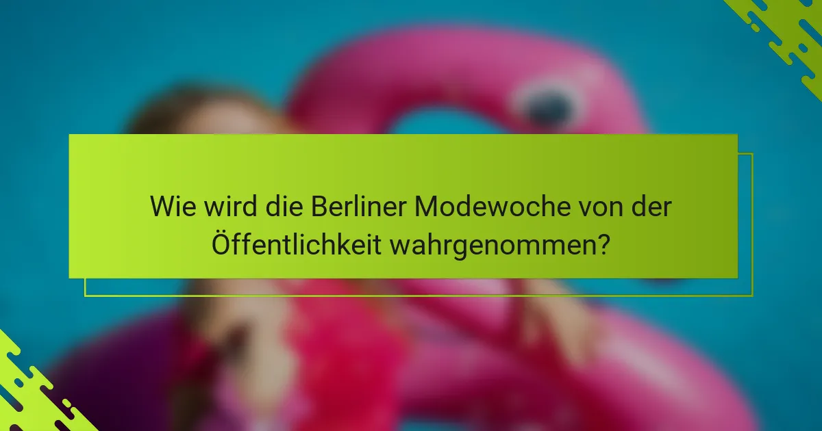 Wie wird die Berliner Modewoche von der Öffentlichkeit wahrgenommen?